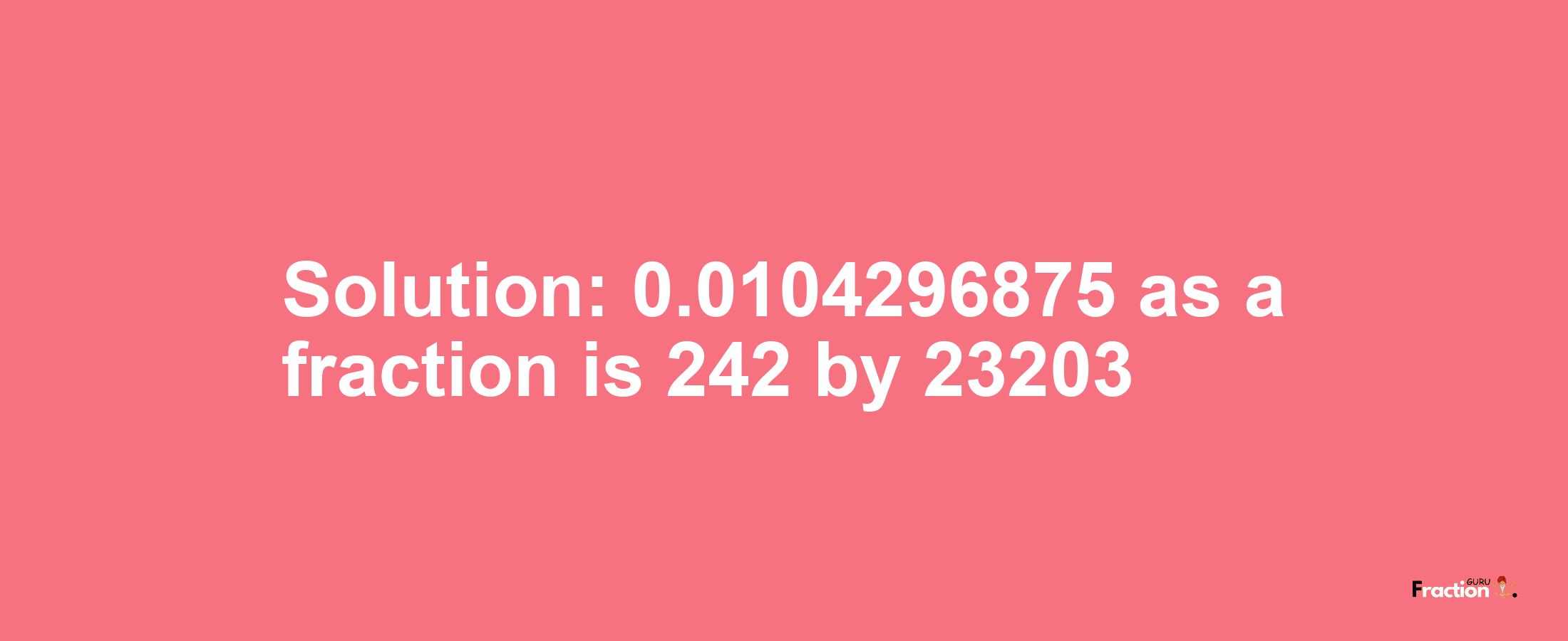 Solution:0.0104296875 as a fraction is 242/23203